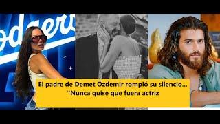 El padre de Demet Özdemir rompió su silencio... Nunca quise que fuera actriz