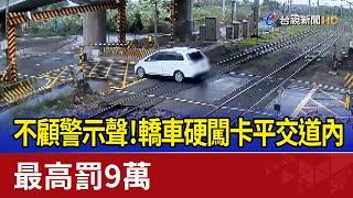 不顧警示聲！轎車硬闖卡平交道內最高罰9萬