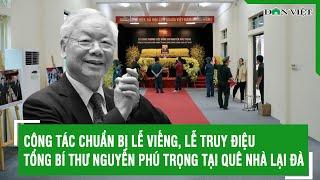 Công tác chuẩn bị Lễ viếng Lễ truy điệu Tổng Bí thư Nguyễn Phú Trọng tại quê nhà Lại Đà