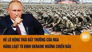 Thời sự quốc tế Hé lộ động thái bất thường của Nga hàng loạt tù binh Ukraine ngừng chiến đấu