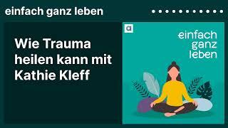 Wie Trauma heilen kann mit Kathie Kleff  einfach ganz leben