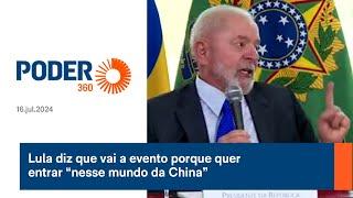 Lula diz que vai a evento porque quer entrar “nesse mundo da China”