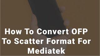 How to convert OFP to scatter format for Mediatek