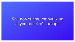 Как поменять струны на акустической гитаре