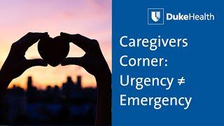 Caregivers Corner Urgency Does Not Equal Emergency - Duke Health