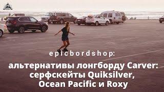 Альтернативы лонгборду Carver серфскейты Quiksilver Ocean Pacific и Roxy