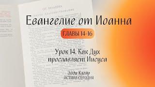 Урок 14. Как Дух прославляет Иисуса «Евангелие от Иоанна» главы 14-16 — Эдди Клоэр