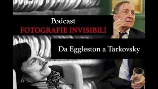 PODCAST FOTOGRAFIE INVISIBILI 10 DA EGGLESTON A TARKOVSKY