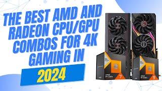 The best AMD and Radeon CPU GPU combos for 4K gaming in 2024