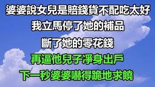 婆婆說女兒是賠錢貨不配吃太好，我立馬停了她的補品，斷了她的零花錢，再逼他兒子凈身出戶，下一秒婆婆嚇得跪地求饒#风花雪月#正能量 #深夜淺讀 #深夜淺談 #科普 #搞笑 #人生感悟 #阿丸老人堂#顧亞男