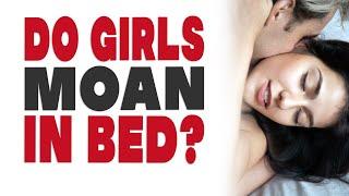 Do girls moan in bed? Brutally honest answers