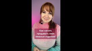 Как начать продавать свои вязаные изделия? #вязаниекрючком #школавязания #иринаневзорова #вязание