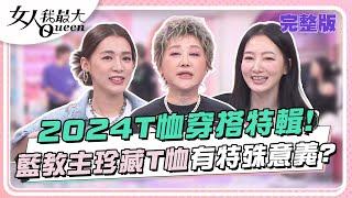 2024T恤穿搭特輯！藍教主珍藏10年沒穿過T恤有特殊意義？ 女人我最大 20240429 完整版｜璟毅、鍾岳軒、阿本、惟毅、林立雯、王思平、Amanda、黃喬歆