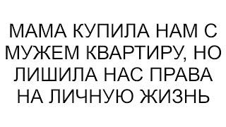 Мама купила нам с мужем квартиру но лишила нас права на личную жизнь