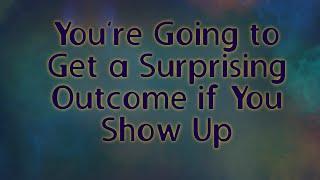 You’re Going to Get a Surprising Outcome if You Show Up