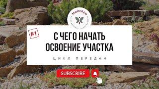 #1 Выпуск. С чего начать освоение участка? Как построить САД МЕЧТЫ?