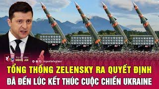 Điểm nóng thế giới Tổng thống Zelensky ra quyết định đã đến lúc kết thúc cuộc chiến Ukraine