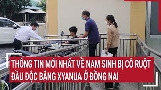 Thông tin mới nhất về nam sinh bị cô ruột đầu độc bằng Xyanua ở Đồng Nai