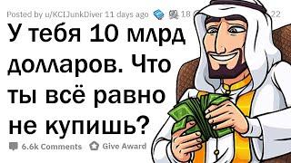 У тебя 10 миллиардов долларов. Что ты всё равно НЕ станешь покупать?