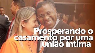 PROSPERANDO O CASAMENTO POR UMA UNIÃO ÍNTIMA- PR. OSIEL GOMES