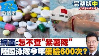 【完整版中集】網轟：怎不查紫薯隊 大陸國家泳隊今年藥檢600次？ 少康戰情室 20240807