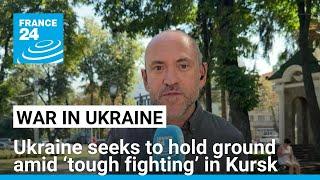 Kyiv troops seek to ‘consolidate gains’ amid ‘tough fighting’ in Kursk • FRANCE 24 English