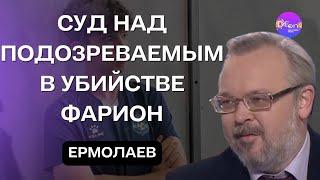 Ермолаев  СУД НАД ПОДОЗРЕВАЕМЫМ В УБИЙСТВЕ ФАРИОН