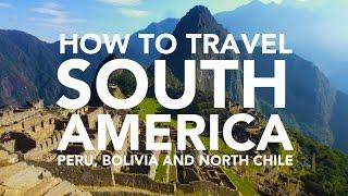 How to travel South America - Peru Bolivia and Chile travel guide