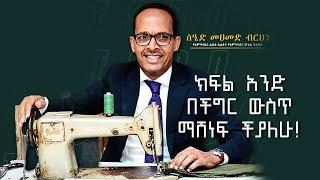 ከ3000.00 ብር ተነስቶ ተዓምር የሰራው ሰዒድ መሐመድ ብርሃን  የአምባሳደር ልብስ ስፌት ባለቤት  ክፍል አንድ