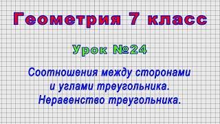 Геометрия 7 класс Урок№24 - Соотношения между сторонами и углами треугольника. Неравенство треуг.