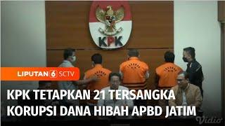 KPK Tetapkan 21 Tersangka Korupsi Dana Hibah APBD Jatim 4 Penerima dan 17 Pemberi  Liputan 6