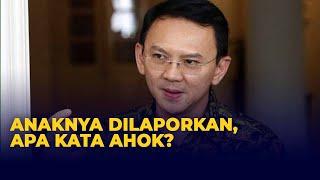 Kata Ahok Soal Anaknya Nicholas Sean Dilaporkan ke Polisi