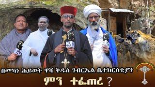 በመካነ ሕይወት ዋሻ ቅዱስ ገብርኤል ቤተክርስቲያን ምን ተፈጠረ