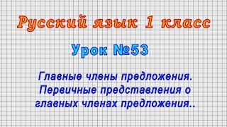 Русский язык 1 класс Урок№53 - Главные члены предложения.Первичные представления о главных членах.