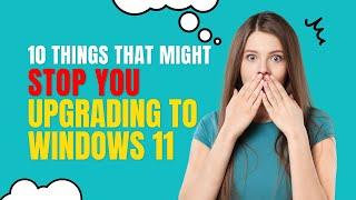 10 Things That Might Stop You Upgrading to Windows 11