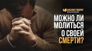 Можно ли молиться о своей смерти?  Библия говорит  726