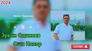 ЭРКИН ОДИНАЕВ ОШИ НАХОР 2 Сурудхои Нахд 2024