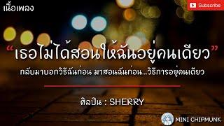 เธอไม่ได้สอนให้ฉันอยู่คนเดียว - SHERRY เนื้อเพลง  เธอไม่ได้สอนให้ฉันอยู่คนเดียว