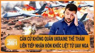 Căn cứ không quân Ukraine thê thảm liên tiếp nhận đòn khốc liệt từ UAV Nga