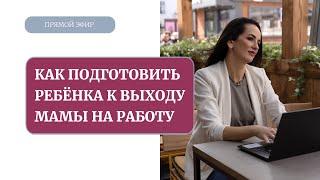 Как подготовить ребенка к выходу мамы на работу