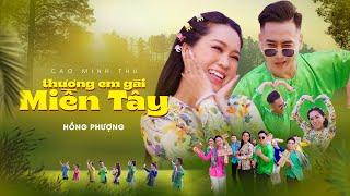 THƯƠNG EM GÁI MIỀN TÂY - HỒNG PHƯỢNG  MV OFFICIAL  Em mời anh về nơi đây 