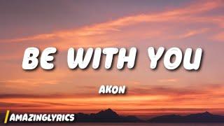 Akon - Be With You Lyrics  and no one knows why im into you