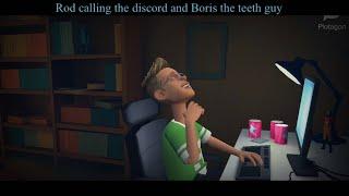 Rod calling the discord and Boris the teeth guy