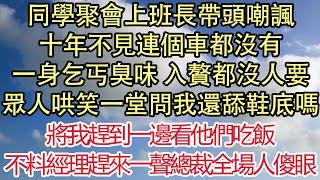 同學聚會上班長帶頭嘲諷，十年不見連個車都沒有，一身乞丐臭味 入贅都沒人要，眾人哄笑一堂問我還舔鞋底嗎，將我趕到一邊看他們吃飯，不料經理趕來一聲總裁全場人傻眼 悅讀茶坊  愛情  情感  爽文