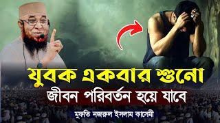 যুবক একবার শুনো জীবন পরিবর্তন হয়ে যাবে মুফতি নজরুল ইসলাম কাসেমী