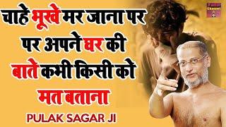 चाहे भूखे मर जाना पर अपने घर की बाते किसी को मत बताना  पारिवारिक प्रवचन  Muni Pulak Sagar ji 