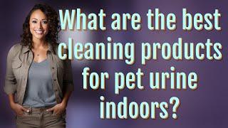 What are the best cleaning products for pet urine indoors?