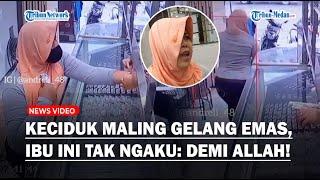 Keciduk Maling Gelang di Toko Emas Ibu Ini Tak Ngaku Saya Gak Pernah Sumpah Demi Allah