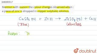 Mention with reason the colour changes observed when a piece of zinc is dropped in copper sulph...