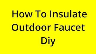 HOW TO INSULATE OUTDOOR FAUCET DIY? SOLVED